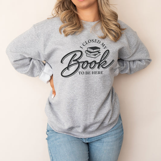 I Closed My Book To Be Here Sweatshirt