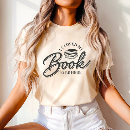 I Closed My Book To Be Here T-Shirt