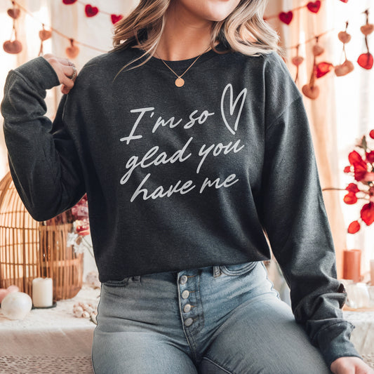 I'm So Glad You Have Me Sweatshirt