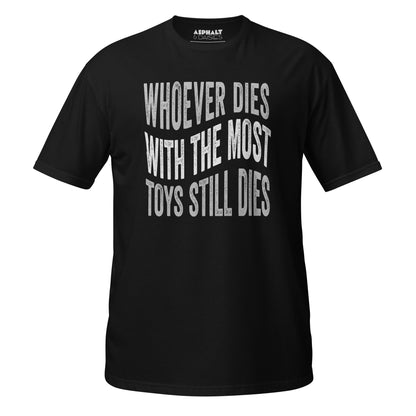 Whoever Dies With The Most Toys Still Dies T-Shirt