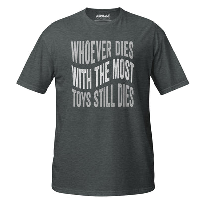 Whoever Dies With The Most Toys Still Dies T-Shirt