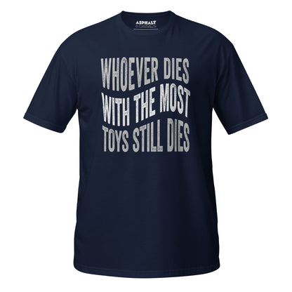 Whoever Dies With The Most Toys Still Dies T-Shirt